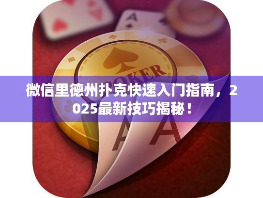 微信里德州扑克快速入门指南，2025最新技巧揭秘！