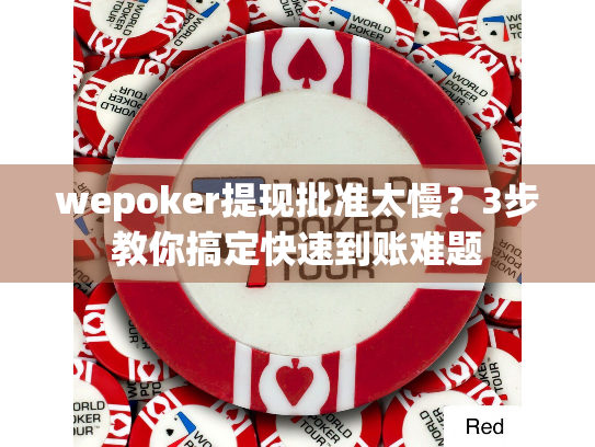 wepoker提现批准太慢？3步教你搞定快速到账难题