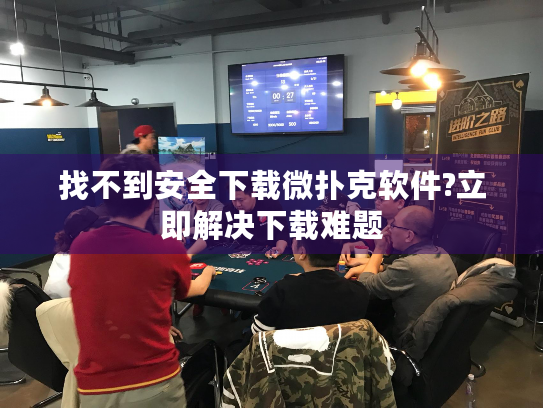 找不到安全下载微扑克软件?立即解决下载难题