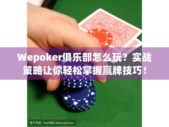 Wepoker俱乐部怎么玩？实战策略让你轻松掌握赢牌技巧！