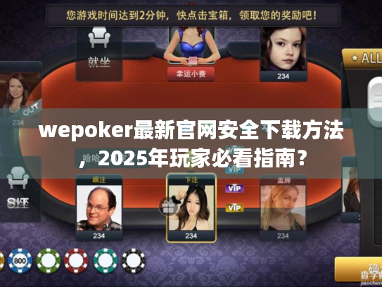 wepoker最新官网安全下载方法，2025年玩家必看指南？