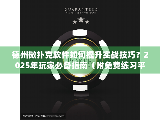 德州微扑克软件如何提升实战技巧？2025年玩家必备指南（附免费练习平台）