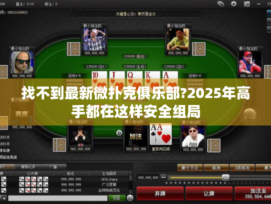 找不到最新微扑克俱乐部?2025年高手都在这样安全组局