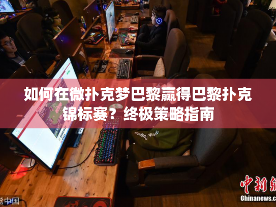 如何在微扑克梦巴黎赢得巴黎扑克锦标赛？终极策略指南