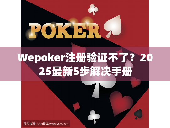 Wepoker注册验证不了?2025最新5步解决手册 Wepoker注册验证不了?2025最新5步解决手册
