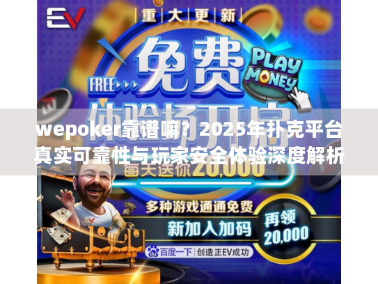 wepoker靠谱嘛？2025年扑克平台真实可靠性与玩家安全体验深度解析
