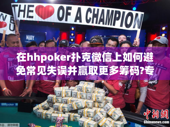 在hhpoker扑克微信上如何避免常见失误并赢取更多筹码?专家策略揭秘