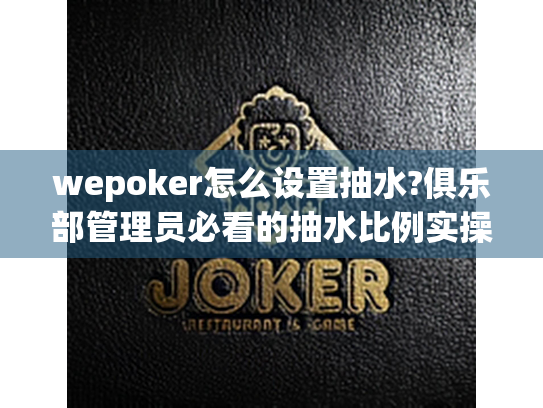 wepoker怎么设置抽水?俱乐部管理员必看的抽水比例实操指南