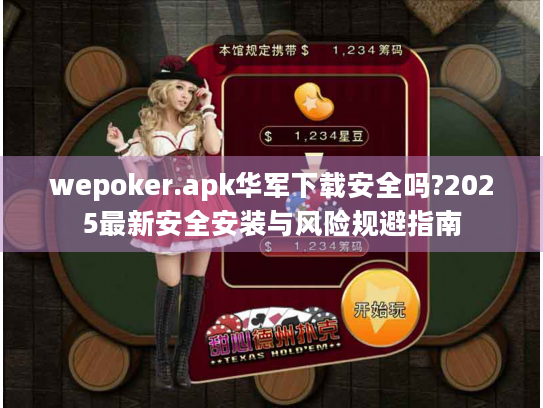 wepoker.apk华军下载安全吗?2025最新安全安装与风险规避指南