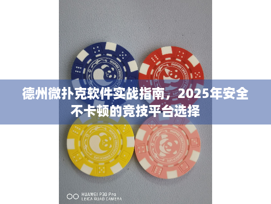 德州微扑克软件实战指南，2025年安全不卡顿的竞技平台选择