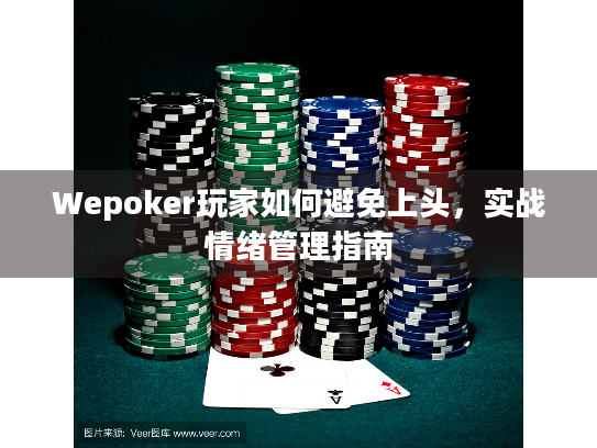 Wepoker玩家如何避免上头，实战情绪管理指南