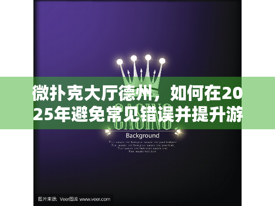 微扑克大厅德州，如何在2025年避免常见错误并提升游戏体验？