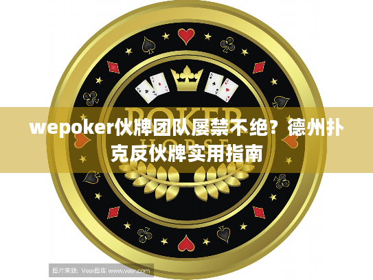 wepoker伙牌团队屡禁不绝？德州扑克反伙牌实用指南