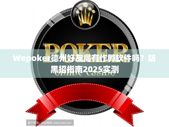 Wepoker德州好友局有作弊软件吗？防黑招指南2025实测
