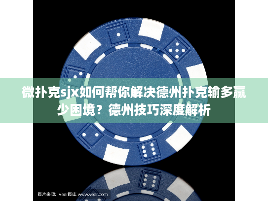 微扑克sjx如何帮你解决德州扑克输多赢少困境？德州技巧深度解析