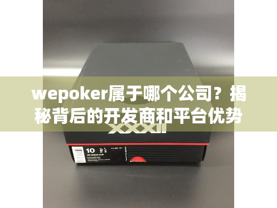 wepoker属于哪个公司?揭秘背后的开发商和平台优势 wepoker属于哪个公司?揭秘背后的开发商和平台优势