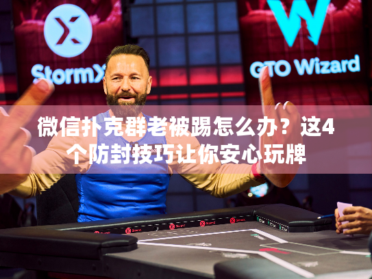 微信扑克群老被踢怎么办？这4个防封技巧让你安心玩牌