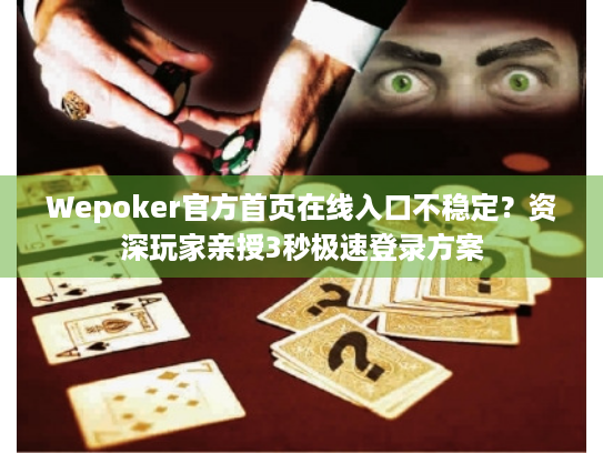 Wepoker官方首页在线入口不稳定？资深玩家亲授3秒极速登录方案