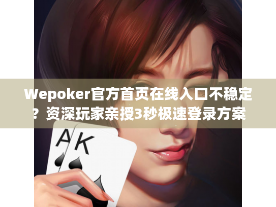 Wepoker官方首页在线入口不稳定？资深玩家亲授3秒极速登录方案