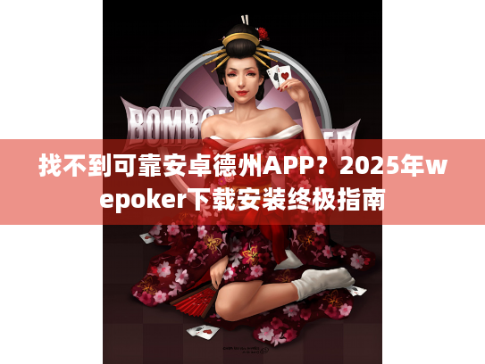 找不到可靠安卓德州APP?2025年wepoker下载安装终极指南 找不到可靠安卓德州APP?2025年wepoker下载安装终极指南