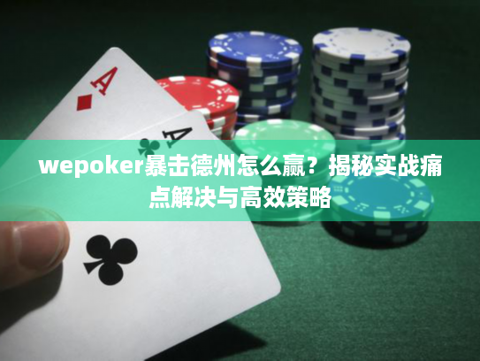 wepoker暴击德州怎么赢？揭秘实战痛点解决与高效策略