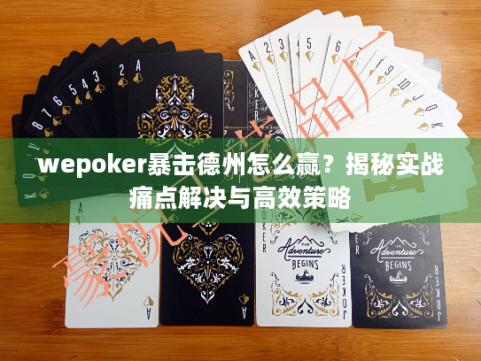 wepoker暴击德州怎么赢？揭秘实战痛点解决与高效策略