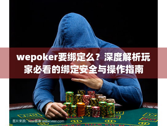 wepoker要绑定么？深度解析玩家必看的绑定安全与操作指南