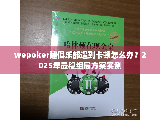 wepoker建俱乐部遇到卡顿怎么办？2025年最稳组局方案实测