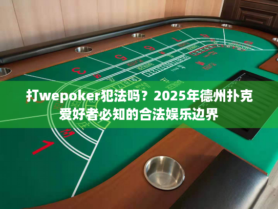 打wepoker犯法吗？2025年德州扑克爱好者必知的合法娱乐边界
