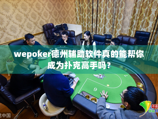 wepoker德州辅助软件真的能帮你成为扑克高手吗？