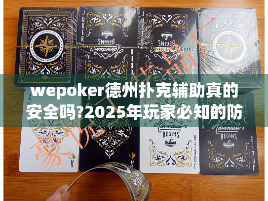 wepoker德州扑克辅助真的安全吗?2025年玩家必知的防封号攻略