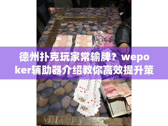 德州扑克玩家常输牌?wepoker辅助器介绍教你高效提升策略 德州扑克玩家常输牌?wepoker辅助器介绍教你高效提升策略