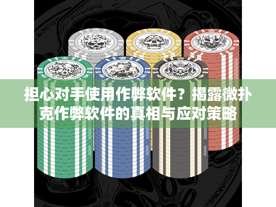 担心对手使用作弊软件？揭露微扑克作弊软件的真相与应对策略