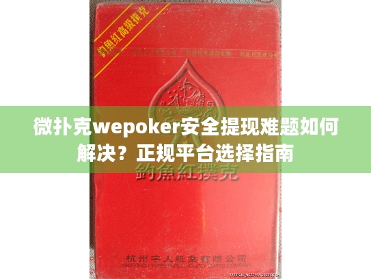 微扑克wepoker安全提现难题如何解决？正规平台选择指南