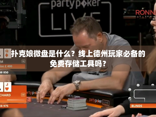 扑克娘微盘是什么？线上德州玩家必备的免费存储工具吗？