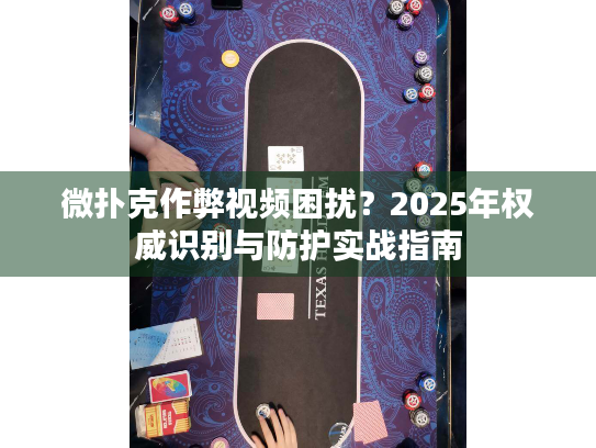 微扑克作弊视频困扰？2025年权威识别与防护实战指南