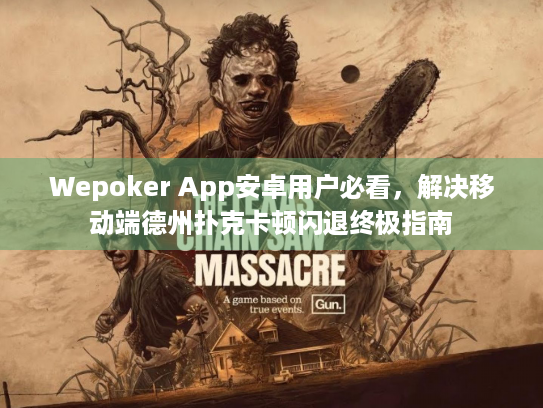 Wepoker App安卓用户必看，解决移动端德州扑克卡顿闪退终极指南