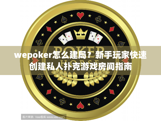 wepoker怎么建局？新手玩家快速创建私人扑克游戏房间指南
