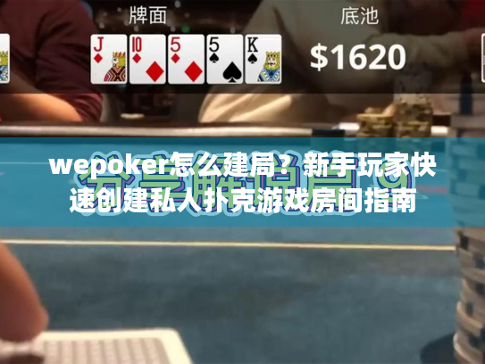 wepoker怎么建局？新手玩家快速创建私人扑克游戏房间指南
