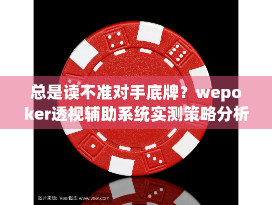 总是读不准对手底牌？wepoker透视辅助系统实测策略分析