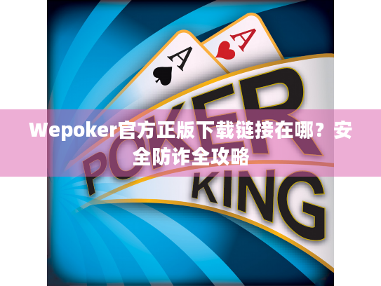 Wepoker官方正版下载链接在哪？安全防诈全攻略