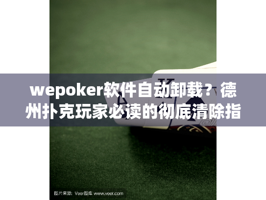 wepoker软件自动卸载？德州扑克玩家必读的彻底清除指南