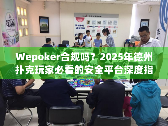 Wepoker合规吗？2025年德州扑克玩家必看的安全平台深度指南