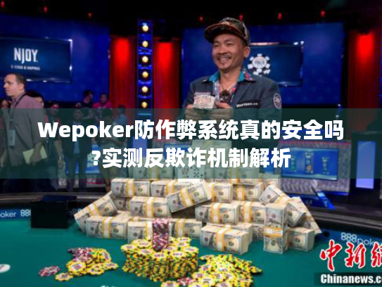 Wepoker防作弊系统真的安全吗?实测反欺诈机制解析