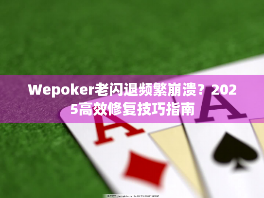 Wepoker老闪退频繁崩溃？2025高效修复技巧指南
