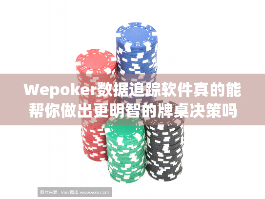 Wepoker数据追踪软件真的能帮你做出更明智的牌桌决策吗