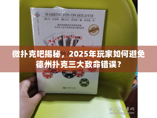 微扑克吧揭秘，2025年玩家如何避免德州扑克三大致命错误？
