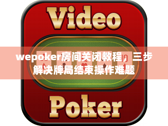 wepoker房间关闭教程，三步解决牌局结束操作难题
