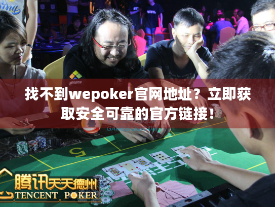 找不到wepoker官网地址？立即获取安全可靠的官方链接！