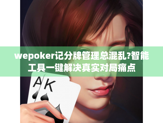 wepoker记分牌管理总混乱?智能工具一键解决真实对局痛点